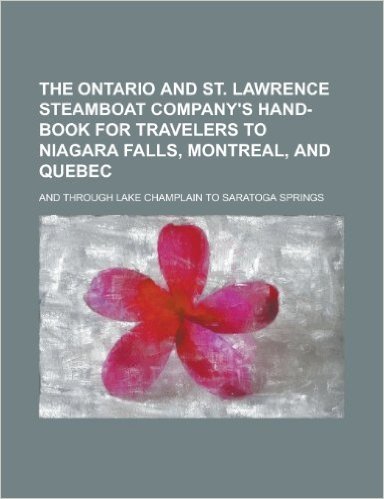 The Ontario and St. Lawrence Steamboat Company's Hand-Book for Travelers to Niagara Falls, Montreal, and Quebec; And Through Lake Champlain to Saratog