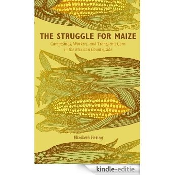 The Struggle for Maize: Campesinos, Workers, and Transgenic Corn in the Mexican Countryside [Kindle-editie]