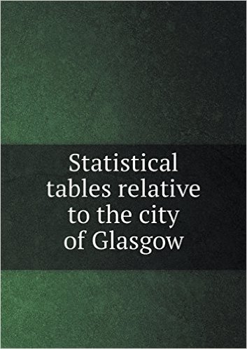 Statistical Tables Relative to the City of Glasgow