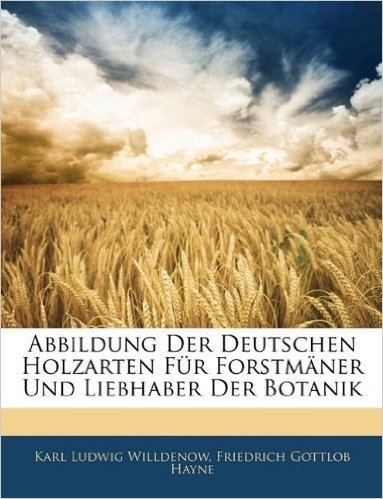 Abbildung Der Deutschen Holzarten Fur Forstmaner Und Liebhaber Der Botanik, Erster Band