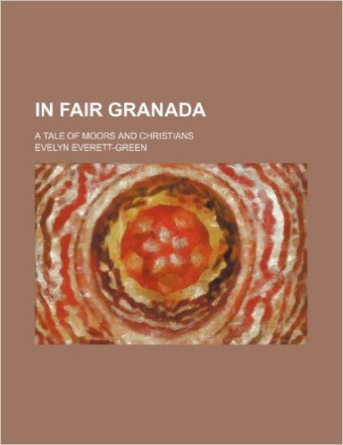 In Fair Granada; A Tale of Moors and Christians
