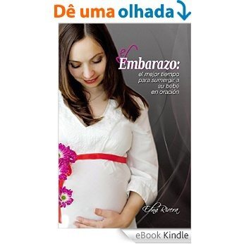 El Embarazo: El mejor tiempo para sumergir a su bebé en oración (Spanish Edition) [eBook Kindle]