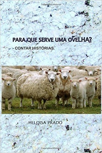 Para Que Serve Uma Ovelha?: Contar Historias. Numa Fazenda No Interior Do Rio de Janeiro, Um Grupo de Ovelhas Transforma Tudo a Sua VOLTA, Por Um