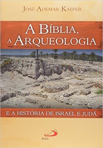 A Bíblia, a Arqueologia. E a História de Israel e Juda
