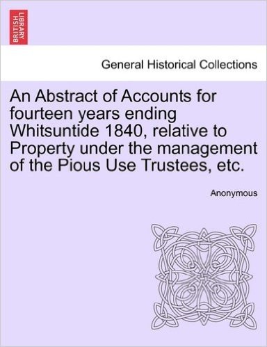 An Abstract of Accounts for Fourteen Years Ending Whitsuntide 1840, Relative to Property Under the Management of the Pious Use Trustees, Etc. baixar