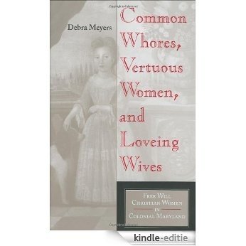 Common Whores, Vertuous Women, and Loveing Wives: Free Will Christian Women in Colonial Maryland (Religion in North America) [Kindle-editie]