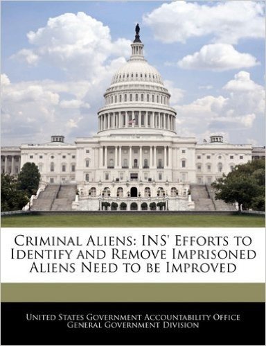 Criminal Aliens: Ins' Efforts to Identify and Remove Imprisoned Aliens Need to Be Improved