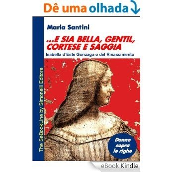 ...e sia bella, gentil, cortese e saggia... - Isabella d'Este Gonzaga o del Rinascimento (Italian Edition) [eBook Kindle]