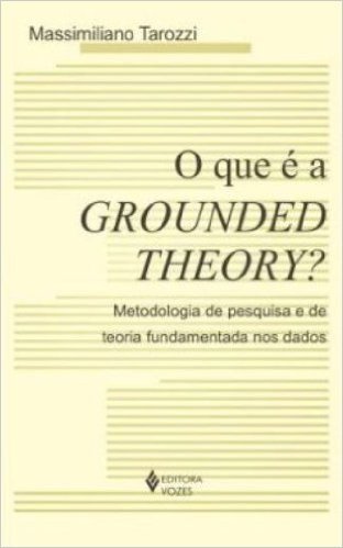 O Que É a Grounded Theory?. Metodologia de Pesquisa e de Teoria Fundamentada nos Dados