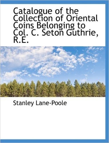 Catalogue of the Collection of Oriental Coins Belonging to Col. C. Seton Guthrie, R.E.