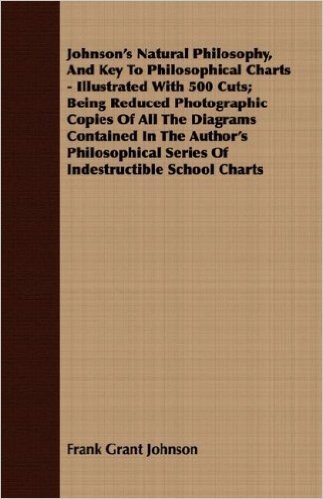 Johnson's Natural Philosophy, and Key to Philosophical Charts - Illustrated with 500 Cuts; Being Reduced Photographic Copies of All the Diagrams Conta