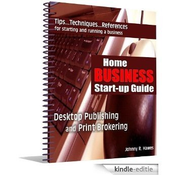 Home Business Start-up Guide: Tips, Techniques and References for Starting and Running a Desktop Publishing and Print Brokering Business (English Edition) [Kindle-editie]
