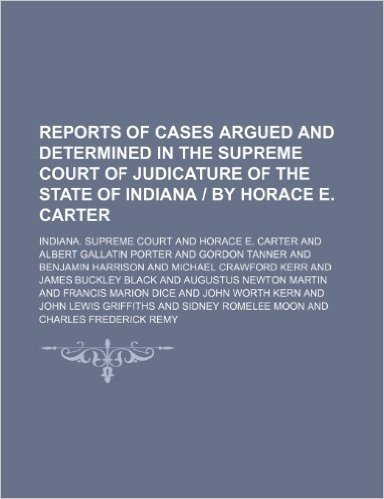 Reports of Cases Argued and Determined in the Supreme Court of Judicature of the State of Indiana by Horace E. Carter (Volume 46)