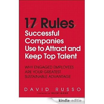 17 Rules Successful Companies Use to Attract and Keep Top Talent: Why Engaged Employees Are Your Greatest Sustainable Advantage [Kindle-editie]