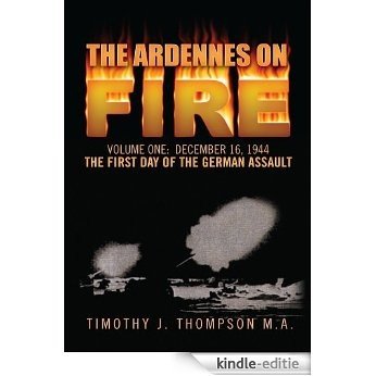 The Ardennes on Fire:Volume 1        DECEMBER 16, 1944: THE FIRST DAY OF THE GERMAN ASSAULT. (English Edition) [Kindle-editie]