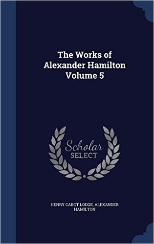 The Works of Alexander Hamilton Volume 5