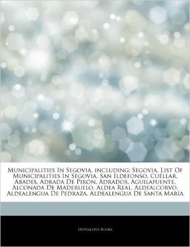 Articles on Municipalities in Segovia, Including: Segovia, List of Municipalities in Segovia, San Ildefonso, Cu Llar, Abades, Adrada de Pir N, Adrados