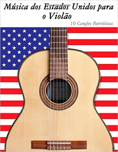 Musica DOS Estados Unidos Para O Violao: 10 Cancoes Patrioticas