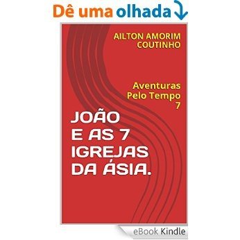 JOÃO E AS 7 IGREJAS DA ÁSIA.: Aventuras Pelo Tempo 7 [eBook Kindle]