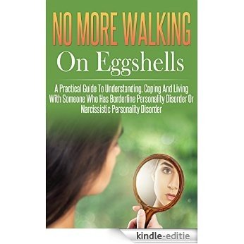 Walking On Eggshells No More, A Practical Guide To Understanding, Coping And Living With Someone Who Has Borderline Personality Disorder Or Narcissistic Personality Disorder. (English Edition) [Kindle-editie]