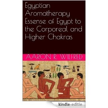 Egyptian Aromatherapy Essense of Egypt to the Corporeal and Higher Chakras (English Edition) [Kindle-editie]