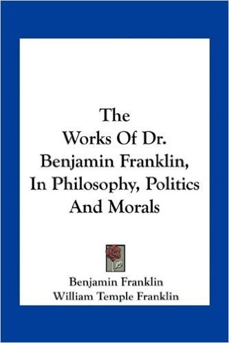The Works of Dr. Benjamin Franklin, in Philosophy, Politics and Morals