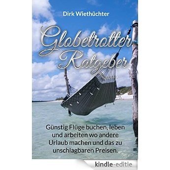 Globetrotter Ratgeber: Günstige Flüge buchen, leben und arbeiten, wo andere Urlaub machen (German Edition) [Kindle-editie]