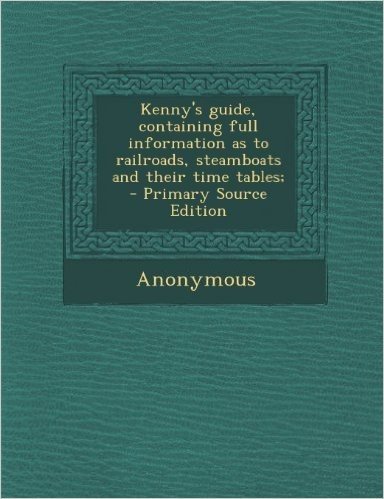 Kenny's Guide, Containing Full Information as to Railroads, Steamboats and Their Time Tables;