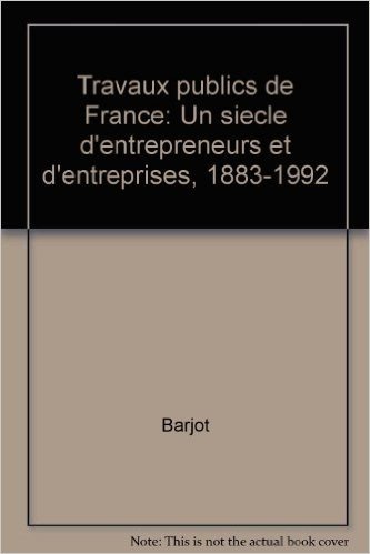 Travaux publics de France : Un siècle d'entrepreneurs et d'entreprises, 1883-1992