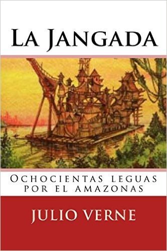 La Jangada: Ochocientas Leguas Por El Amazonas (Spanish Edition)