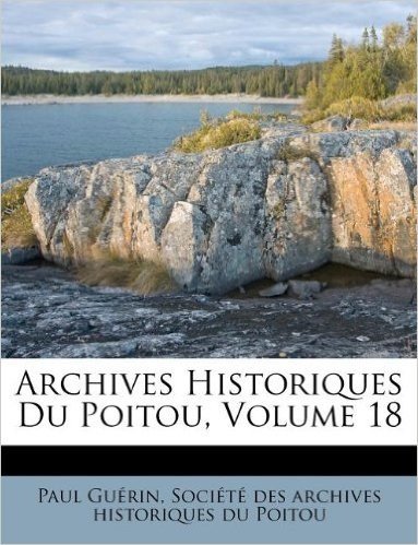 Archives Historiques Du Poitou, Volume 18