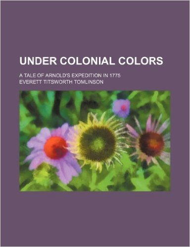 Under Colonial Colors; A Tale of Arnold's Expedition in 1775