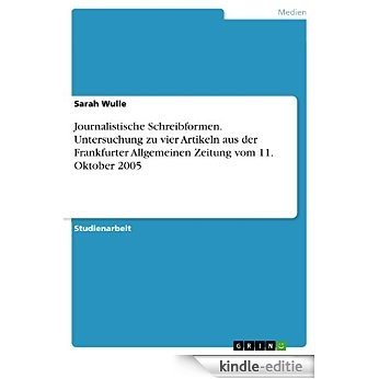 Journalistische Schreibformen. Untersuchung zu vier Artikeln aus der Frankfurter Allgemeinen Zeitung vom 11. Oktober 2005 [Kindle-editie]