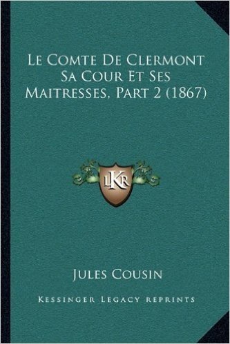 Le Comte de Clermont Sa Cour Et Ses Maitresses, Part 2 (1867)