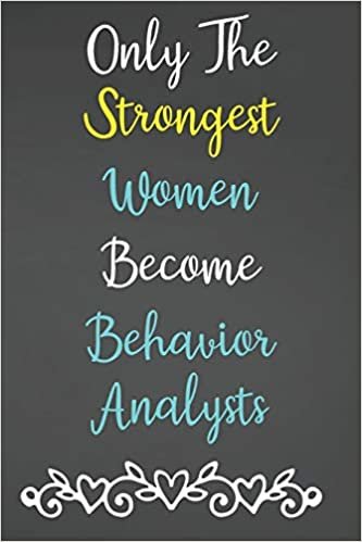Only The Strongest Women Become Behavior Analysts: Lined Notebook Journal For Behavior Analysts Appreciation Gifts