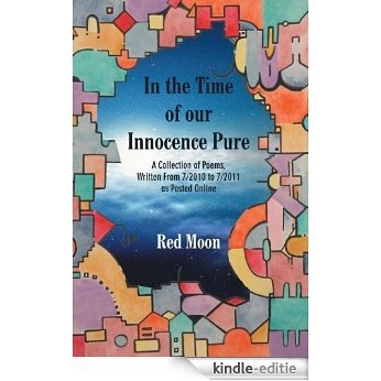 In the Time of our Innocence Pure : A Collection of Poems,Written From 7/2010 to 7/2011 as Posted Online (English Edition) [Kindle-editie]