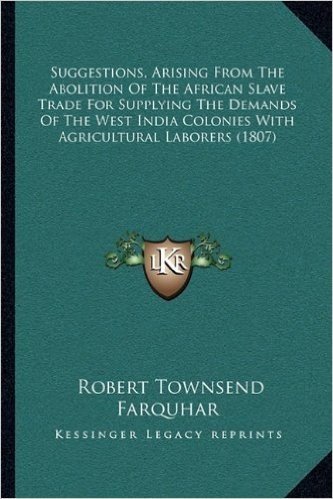 Suggestions, Arising from the Abolition of the African Slave Trade for Supplying the Demands of the West India Colonies with Agricultural Laborers (1807)