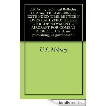 U.S. Army, Technical Bulletins, US Army, TB 1-1500-200-30-2, EXTENDED TIME BETWEEN OVERHAUL (TBO) HOURS FOR REDEPLOYMENT OF AIRCRAFT FOR COMBAT DESERT ... publishing, us government, (English Edition) [Kindle-editie]