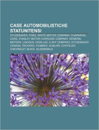 Case Automobilistiche Statunitensi: Studebaker, Ford, White Motor Company, Chaparral Cars, Stanley Motor Carriage Company, General Motors