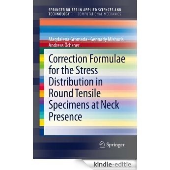 Correction Formulae for the Stress Distribution in Round Tensile Specimens at Neck Presence (SpringerBriefs in Applied Sciences and Technology) [Kindle-editie]
