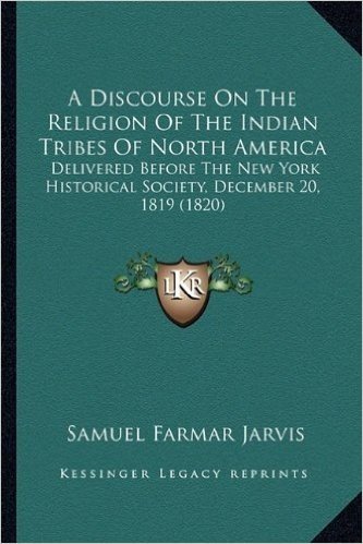 A Discourse on the Religion of the Indian Tribes of North AMA Discourse on the Religion of the Indian Tribes of North America Erica: Delivered Before ... December 20, 1819 (1820) 0, 1819 (1820)