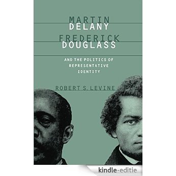 Martin Delany, Frederick Douglass, and the Politics of Representative Identity [Kindle-editie]
