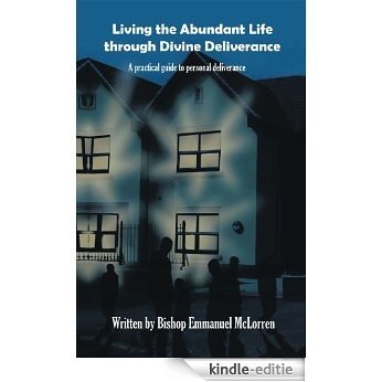 Living the Abundant Life through Divine Deliverance: A practical guide to personal deliverance (English Edition) [Kindle-editie]