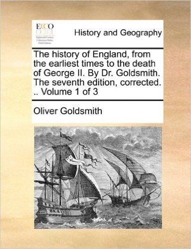 The History of England, from the Earliest Times to the Death of George II. by Dr. Goldsmith. the Seventh Edition, Corrected. .. Volume 1 of 3