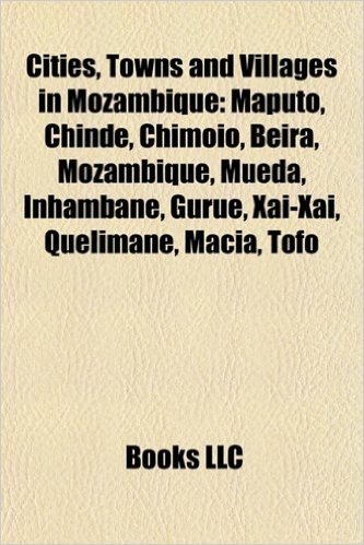 Cities, Towns and Villages in Mozambique: Maputo, Chinde, Chimoio, Beira, Mozambique, Mueda, Inhambane, Gurue, Xai-Xai, Quelimane, Macia, Tofo