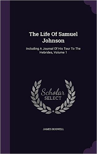 The Life of Samuel Johnson: Including a Journal of His Tour to the Hebrides, Volume 1