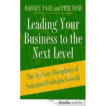 Leading Your Business to the Next Level: The Six Core Disciplines of Sustained Profitable Growth [Kindle-editie]