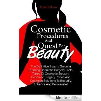Cosmetic Procedures And Quest For Beauty:  The Definitive Beauty Guide In Learning Cosmetic Surgery Facts, Types Of Cosmetic Surgery, Cosmetic Surgery ... Enhance And Rejuvenate! (English Edition) [Kindle-editie]