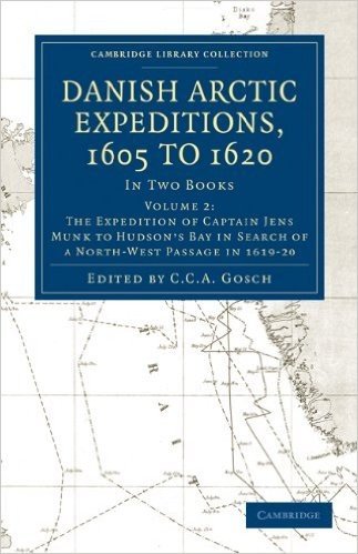 Danish Arctic Expeditions, 1605 to 1620; Volume 2: The Expeditions of Captain Jens Munk to Hudson's Bay in Search of a North-West Passage in 1619-20