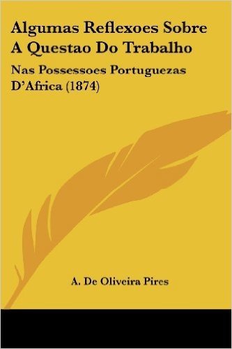 Algumas Reflexoes Sobre a Questao Do Trabalho: NAS Possessoes Portuguezas D'Africa (1874)